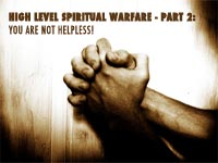 High Level Spiritual Warfare-Part 2: You Are Not Helpless!